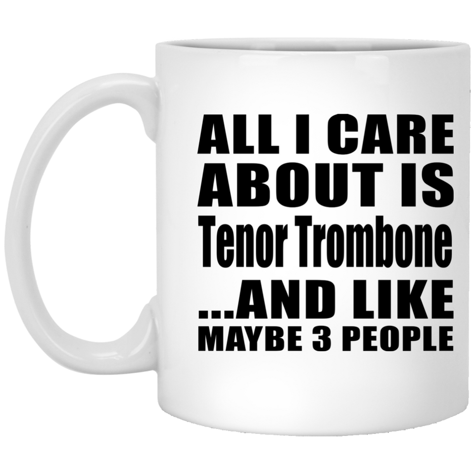 All I Care About Is Tenor Trombone - 11 Oz Coffee Mug