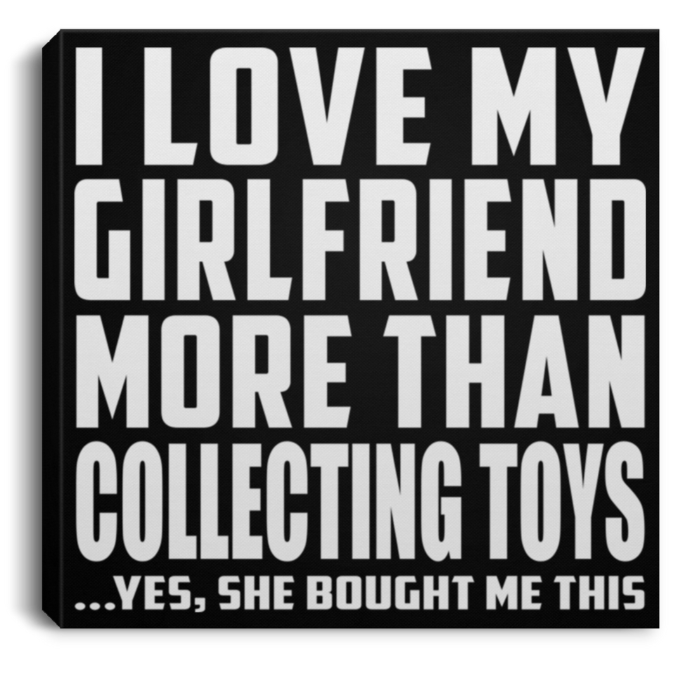 I Love My Girlfriend More Than Collecting Toys - Canvas Square