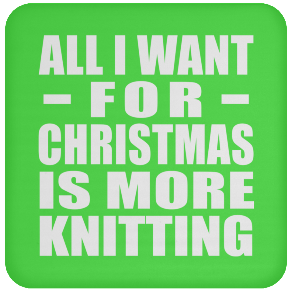All I Want For Christmas Is More Knitting - Coaster