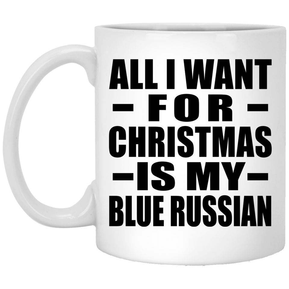 All I Want For Christmas Is My Blue Russian - 11 Oz Coffee Mug