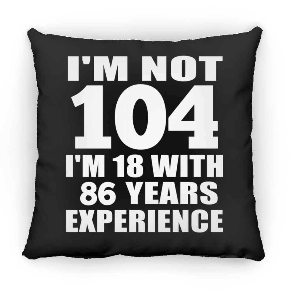 104th Birthday I'm Not 104 I'm 18 With 86 Years Experience - Throw Pillow Black