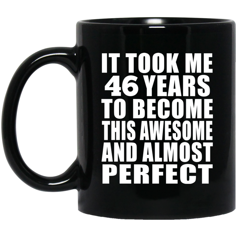 46th Birthday Took 46 Years To Become Awesome & Perfect - 11 Oz Coffee Mug Black