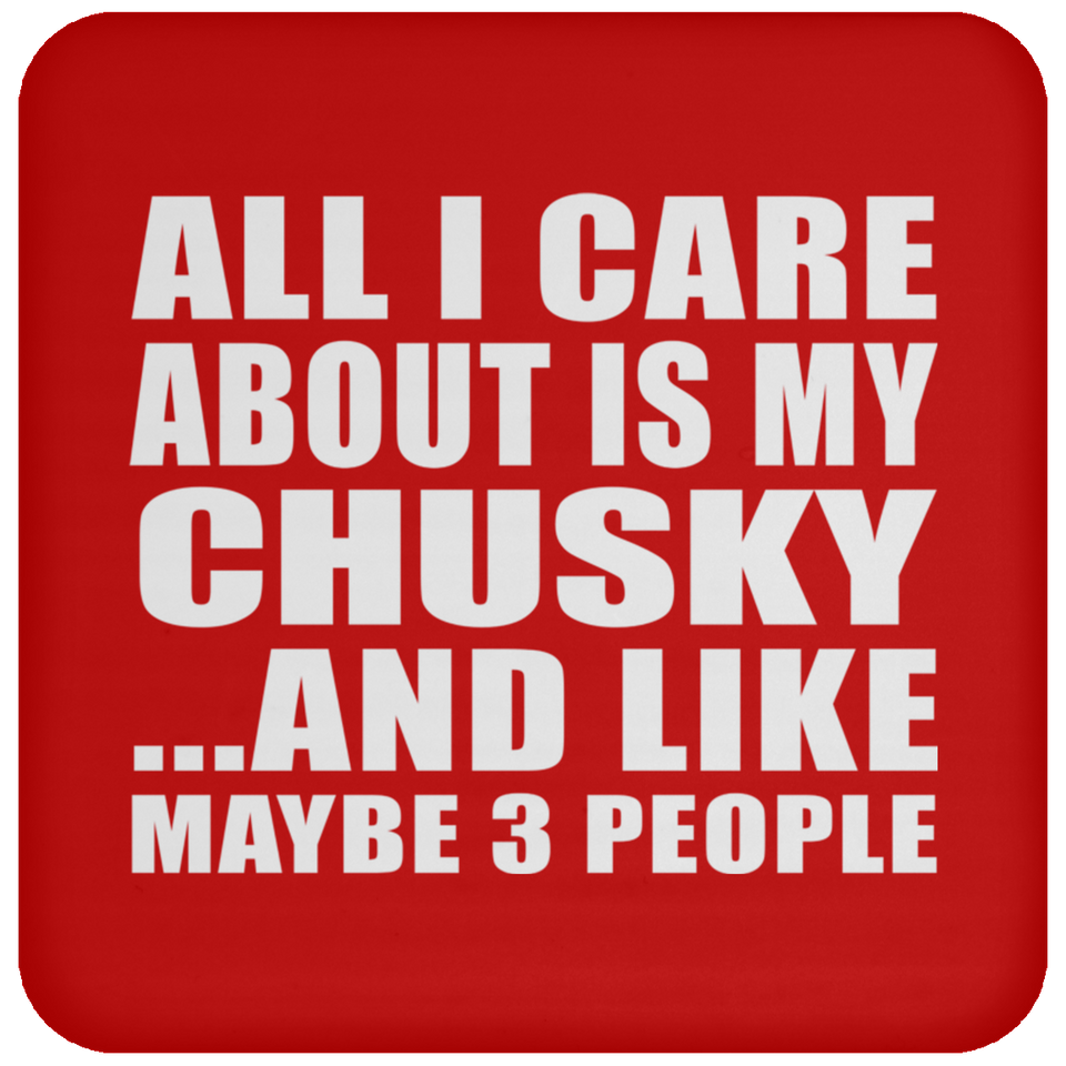 All I Care About Is My Chusky - Drink Coaster