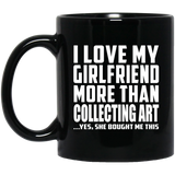 I Love My Girlfriend More Than Collecting Art - 11 Oz Coffee Mug Black