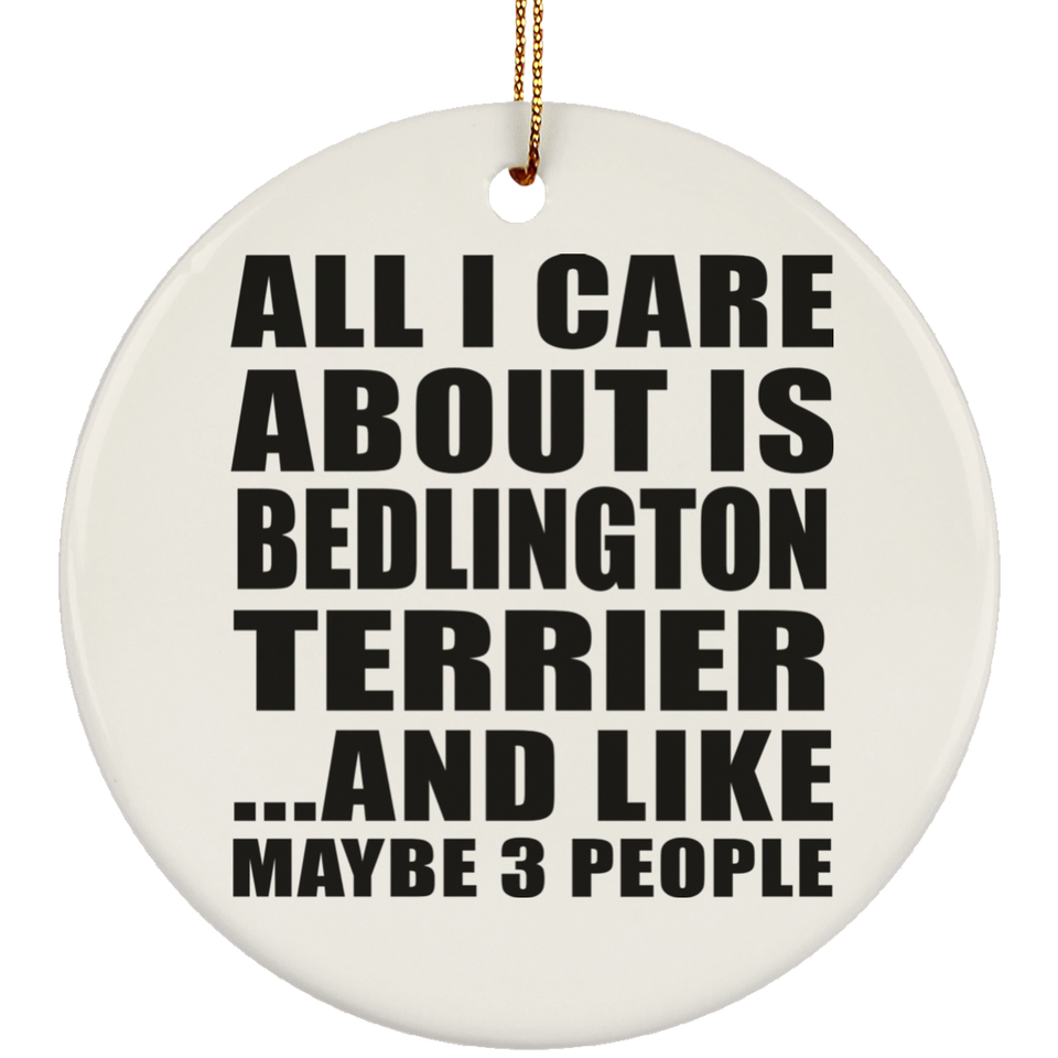 All I Care About Is Bedlington Terrier - Circle Ornament