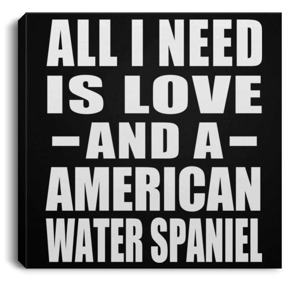 All I Need Is Love And A American Water Spaniel - Canvas Square