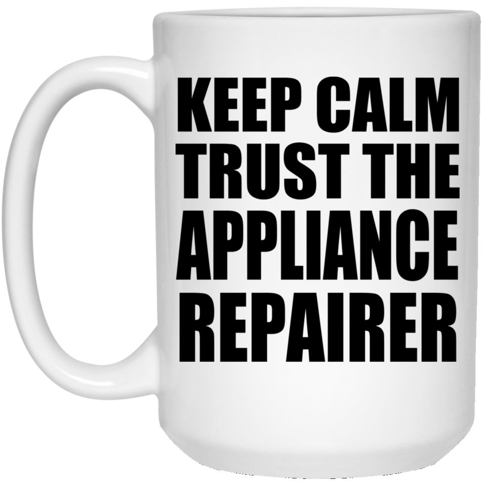 Keep Calm and Trust The Appliance Repairer - 15oz Coffee Mug