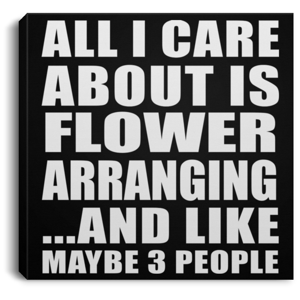 All I Care About Is Flower Arranging - Canvas Square