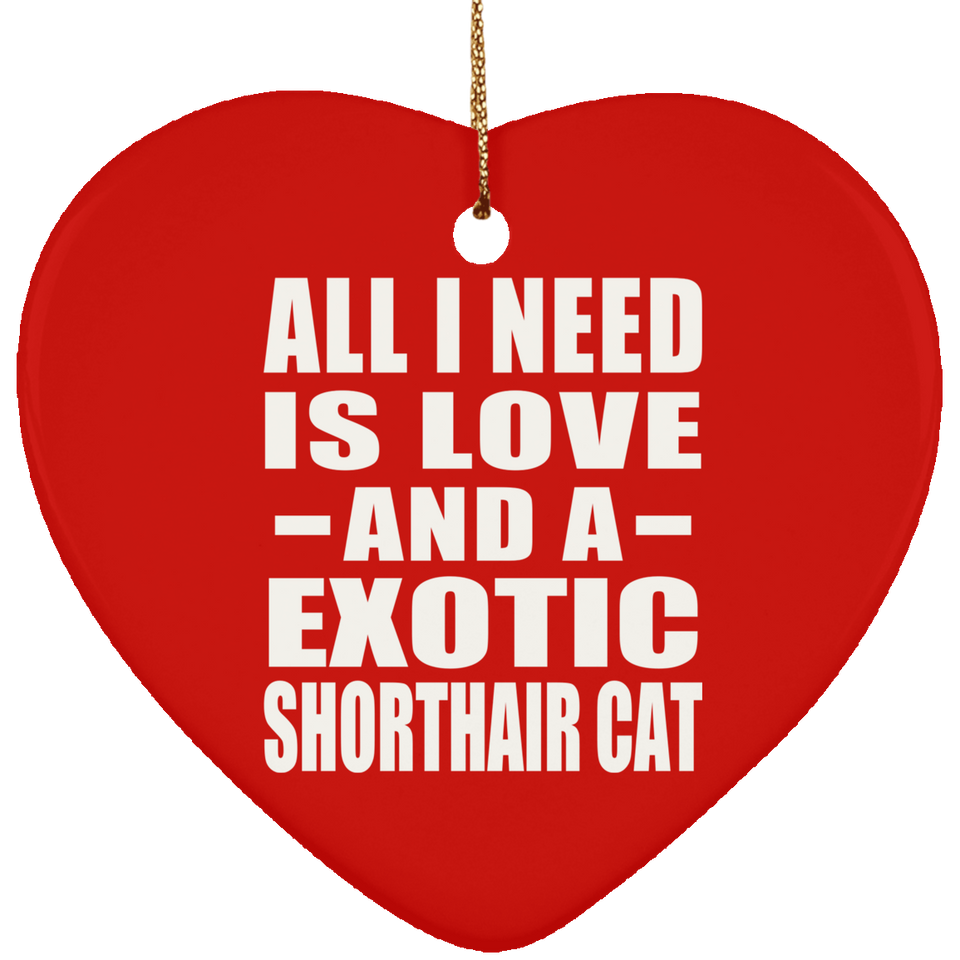 All I Need Is Love And A Exotic Shorthair Cat - Heart Ornament