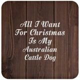 All I Want For Christmas Is My Australian Cattle Dog - Drink Coaster D
