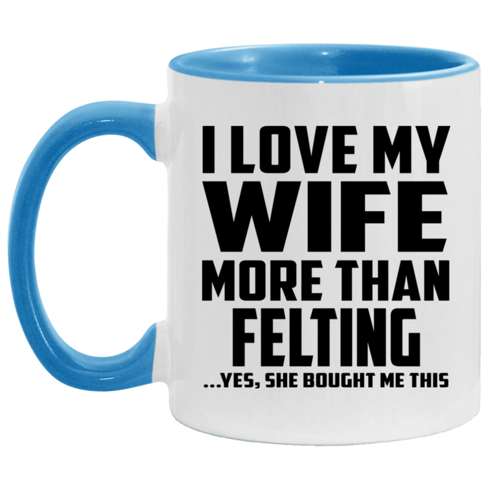 I Love My Wife More Than Felting - 11oz Accent Mug Blue