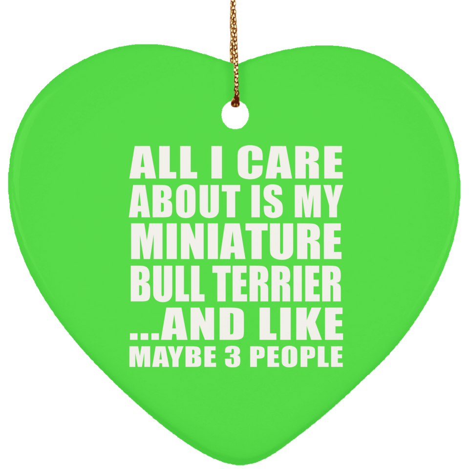 All I Care About Is My Miniature Bull Terrier - Heart Ornament