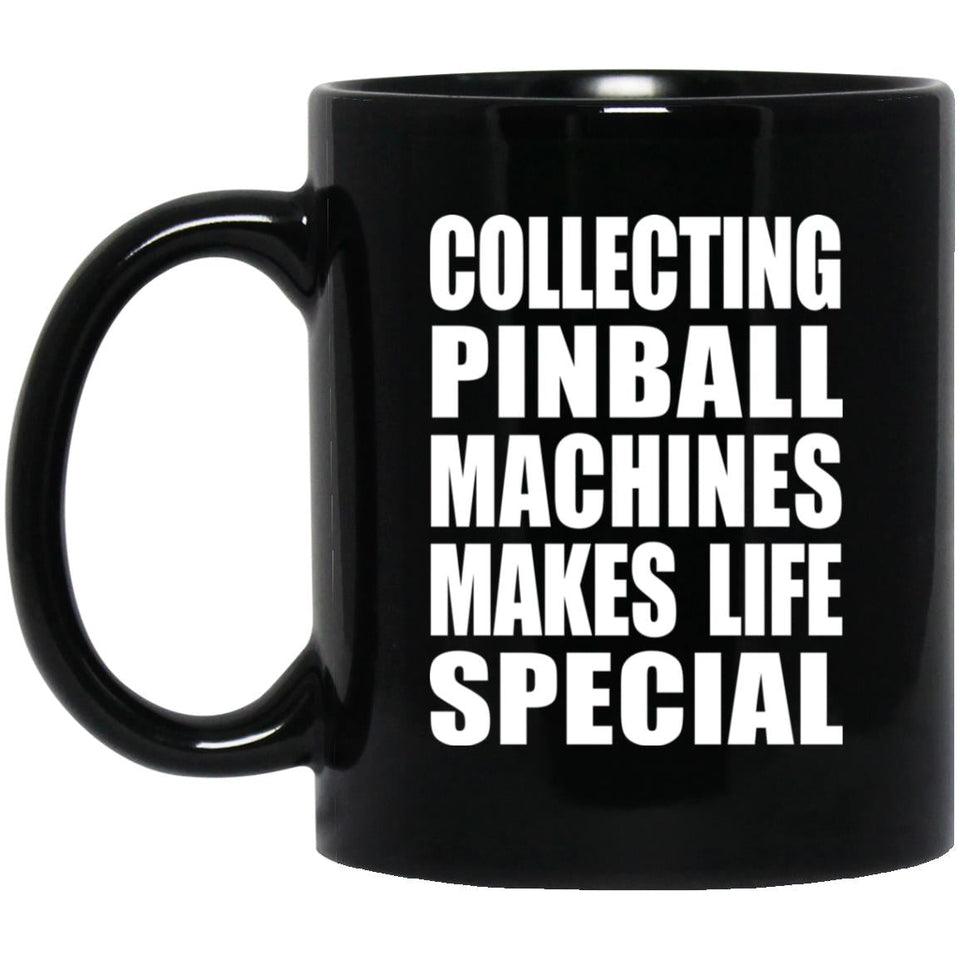 Collecting Pinball Machines Makes Life Special - 11oz Coffee Mug Black