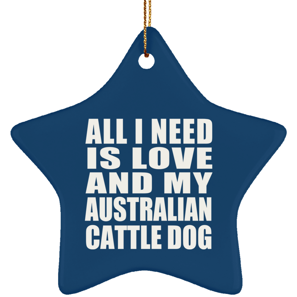 All I Need Is Love And My Australian Cattle Dog - Star Ornament