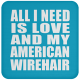 All I Need Is Love And My American Wirehair - Drink Coaster