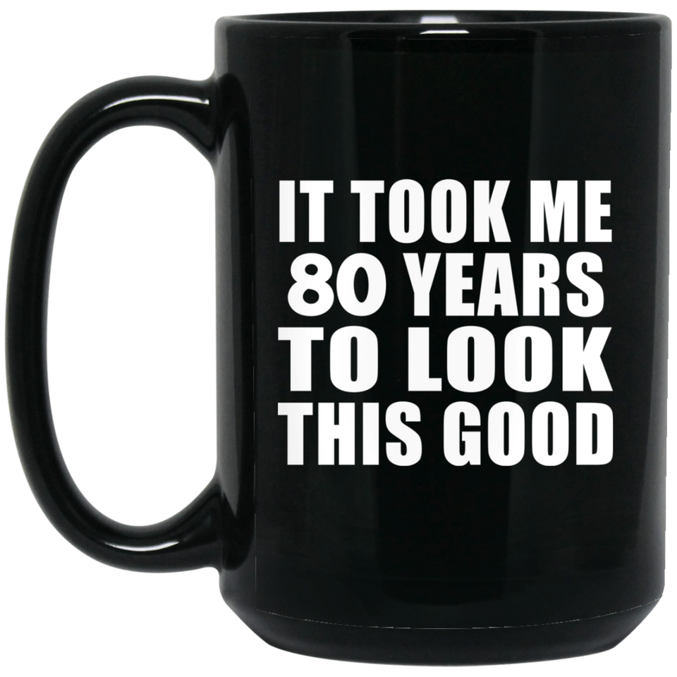 80th Birthday Took Me 80 Years To Look This Good - 15 Oz Coffee Mug Black