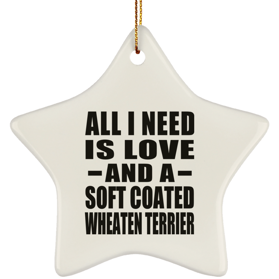 All I Need Is Love And A Soft Coated Wheaten Terrier - Star Ornament