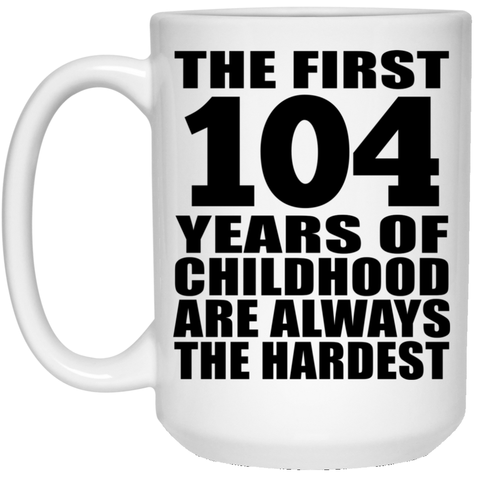 104th Birthday First 104 Years of Childhood Are The Hardest - 15oz Coffee Mug