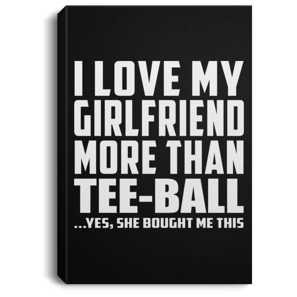 I Love My Girlfriend More Than Tee-Ball - Canvas Portrait