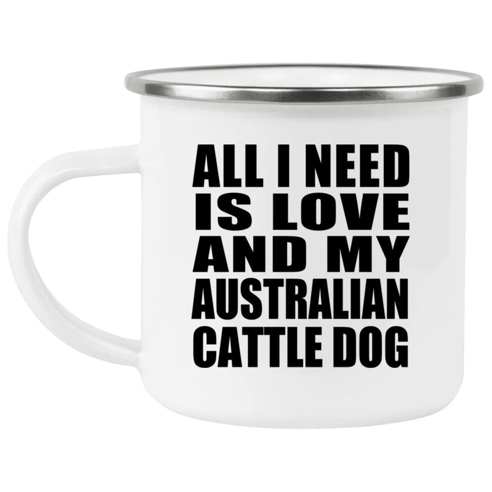 All I Need Is Love And My Australian Cattle Dog - 12oz Camping Mug