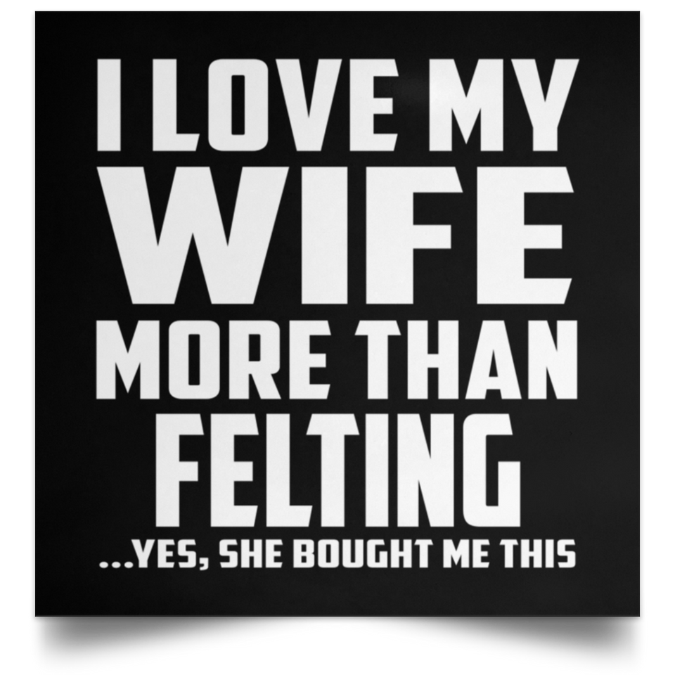 I Love My Wife More Than Felting - Poster Square