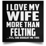I Love My Wife More Than Felting - Poster Square