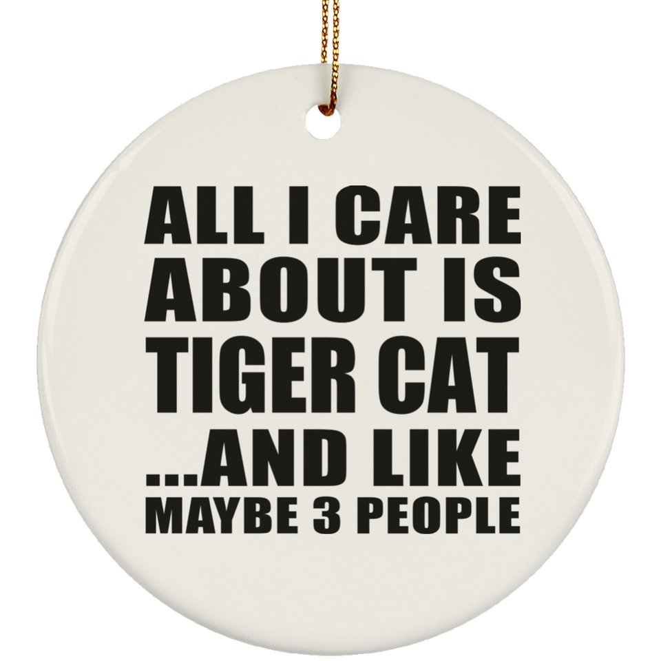 All I Care About Is Tiger Cat - Circle Ornament