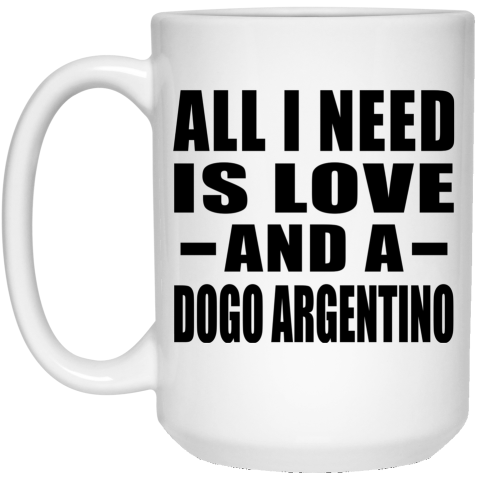 All I Need Is Love And A Dogo Argentino - 15 Oz Coffee Mug