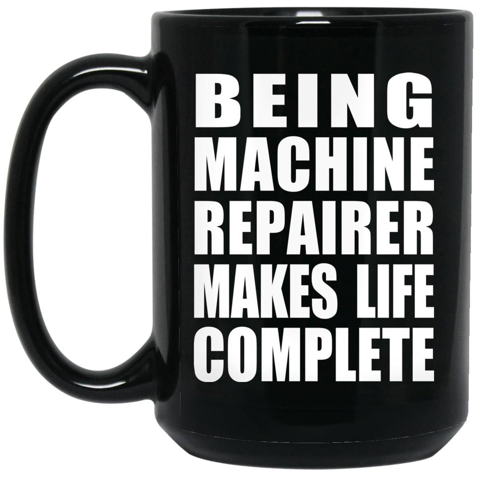 Being Machine Repairer Makes Life Complete - 15oz Coffee Mug Black