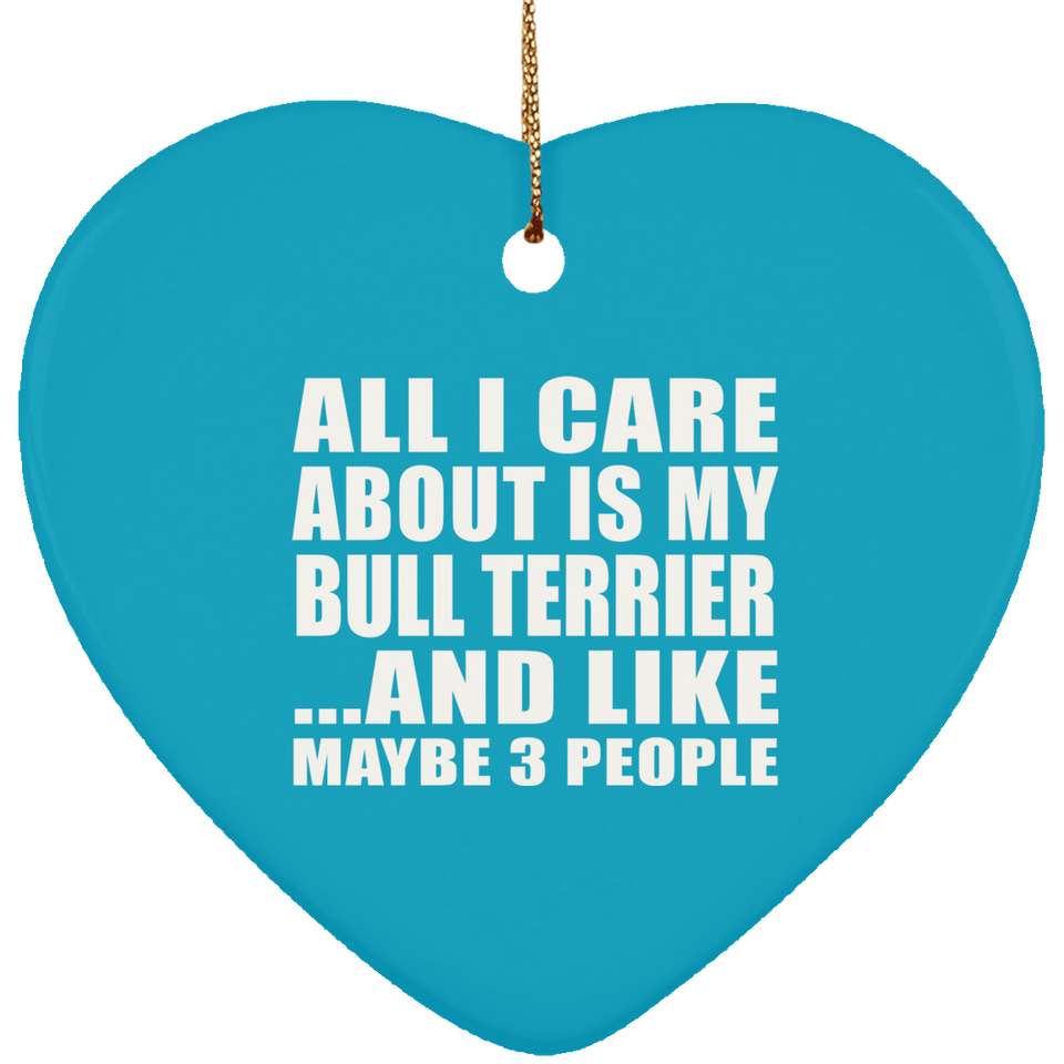 All I Care About Is My Bull Terrier - Heart Ornament