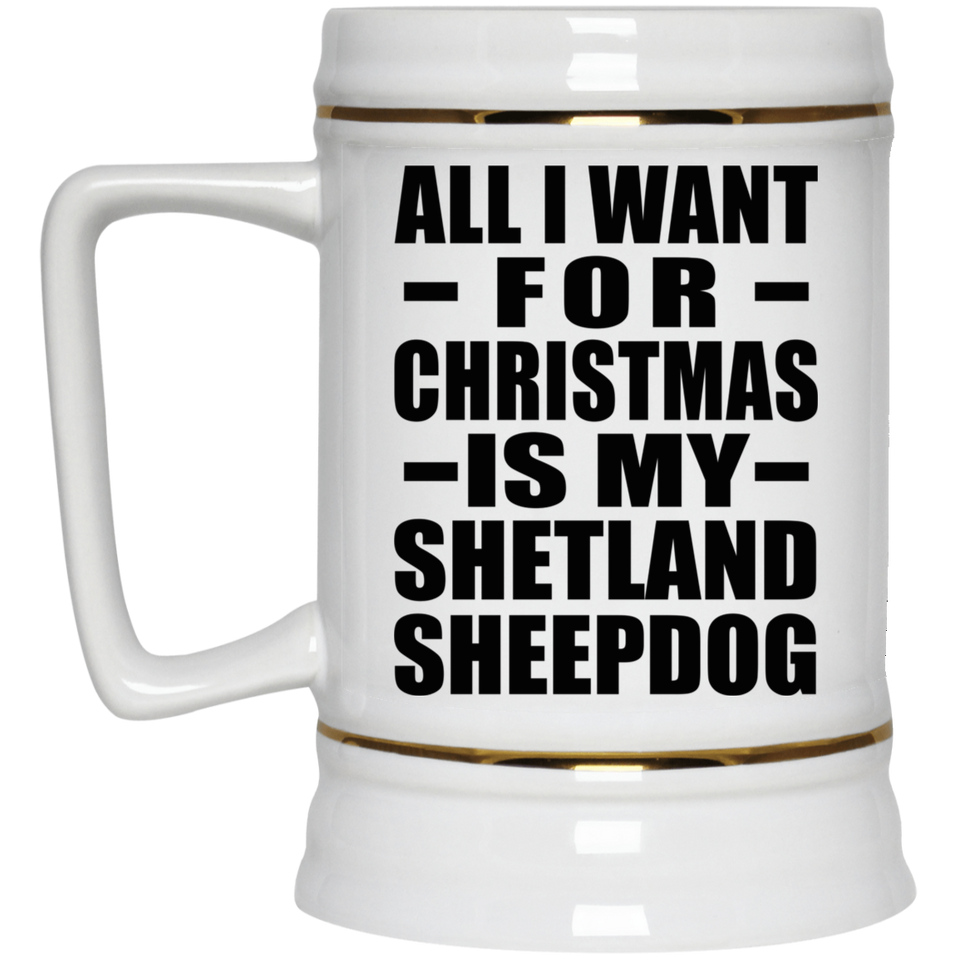 All I Want For Christmas Is My Shetland Sheepdog - Beer Stein
