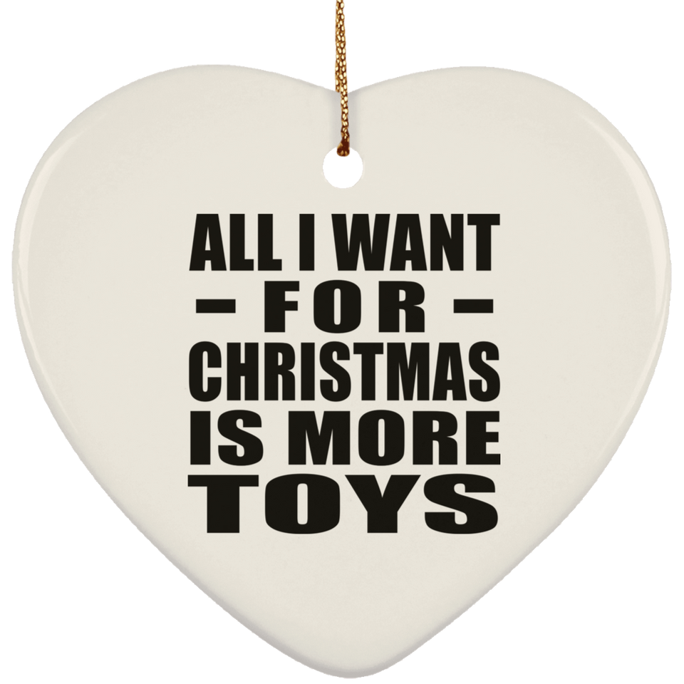 All I Want For Christmas Is More Toys - Heart Ornament