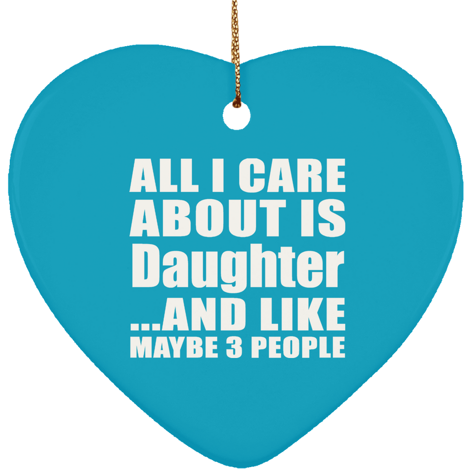 All I Care About Is Daughter - Heart Ornament