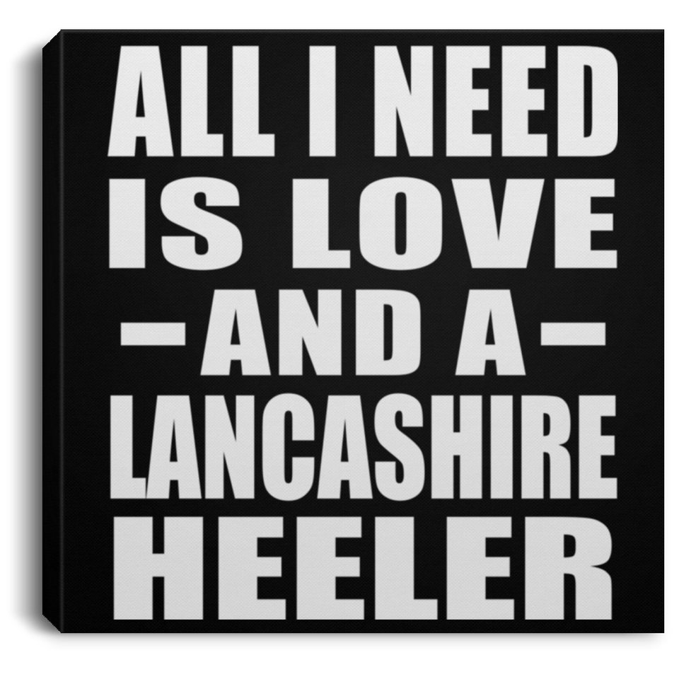 All I Need Is Love And A Lancashire Heeler - Canvas Square
