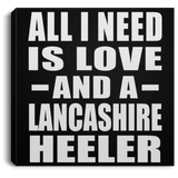 All I Need Is Love And A Lancashire Heeler - Canvas Square