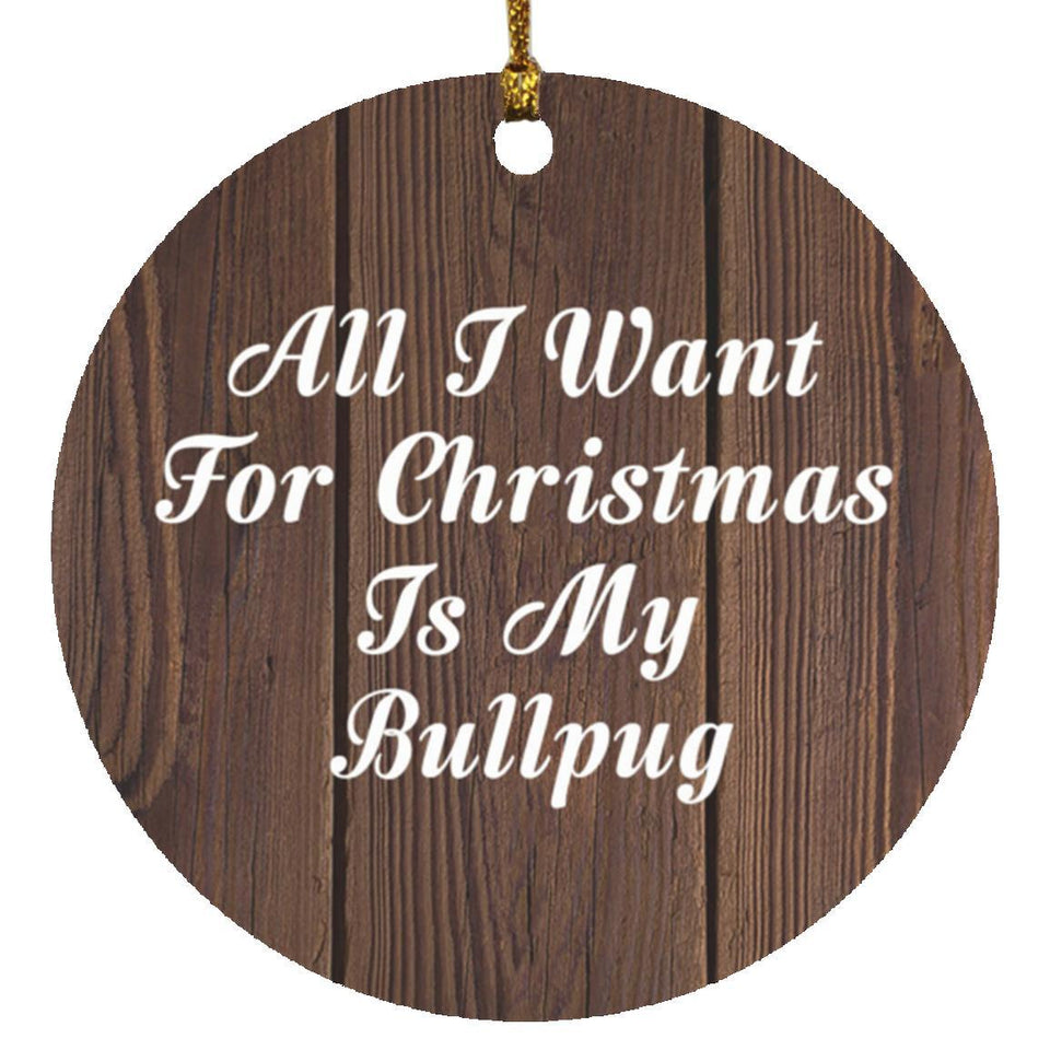 All I Want For Christmas Is My Bullpug - Circle Ornament D