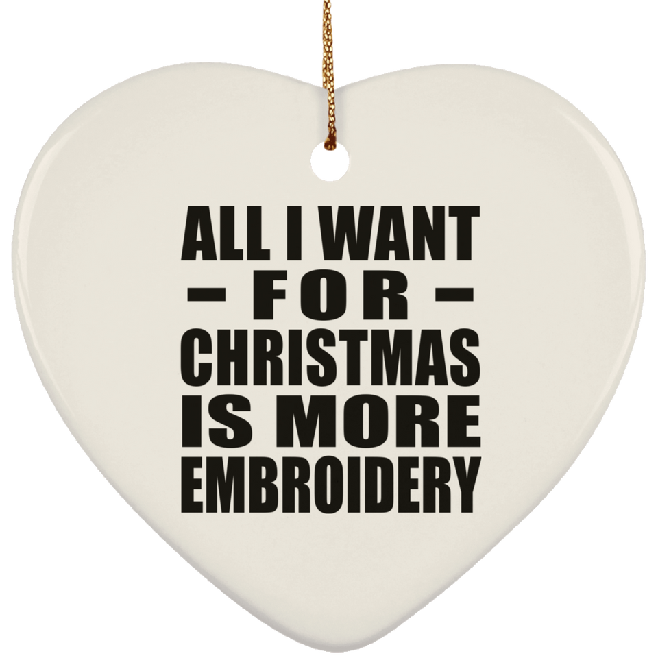 All I Want For Christmas Is More Embroidery - Heart Ornament