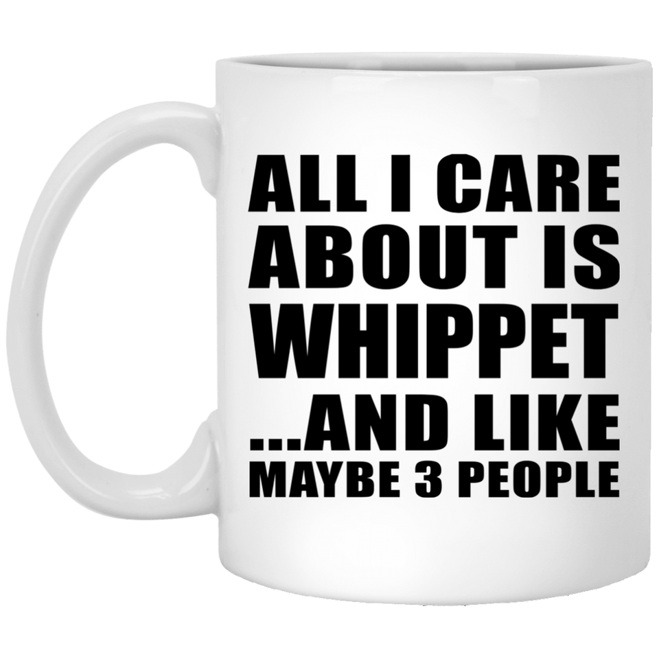 All I Care About Is Whippet - 11 Oz Coffee Mug