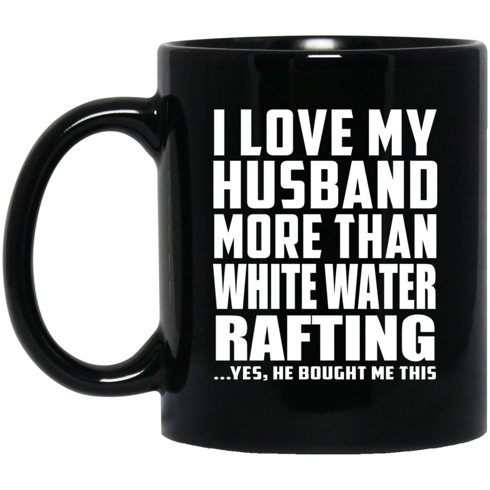 I Love My Husband More Than White Water Rafting - 11 Oz Coffee Mug Black