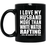 I Love My Husband More Than White Water Rafting - 11 Oz Coffee Mug Black