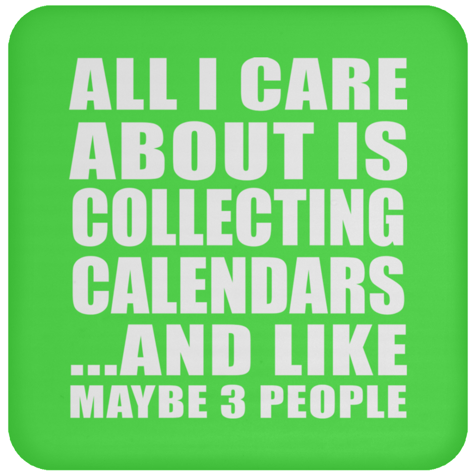 All I Care About Is Collecting Calendars - Drink Coaster