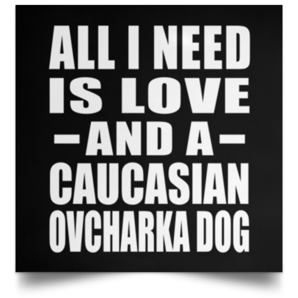 All I Need Is Love And A Caucasian Ovcharka Dog - Poster Square