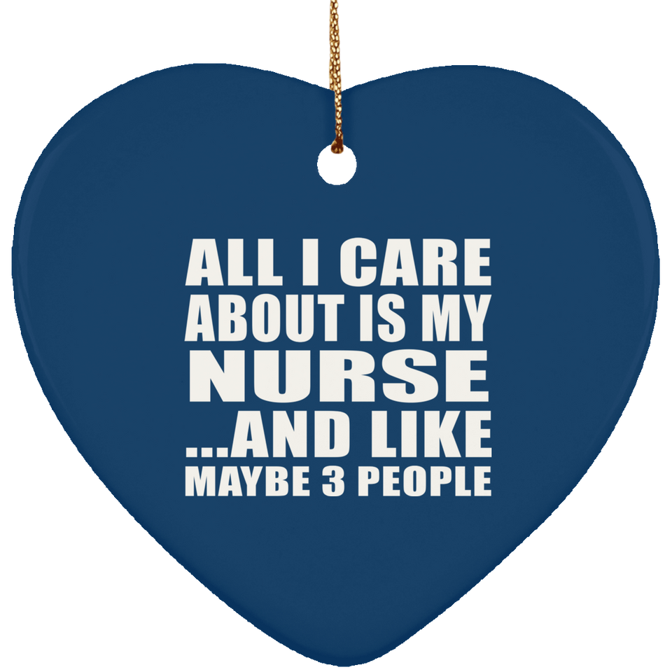 All I Care About Is My Nurse - Heart Ornament
