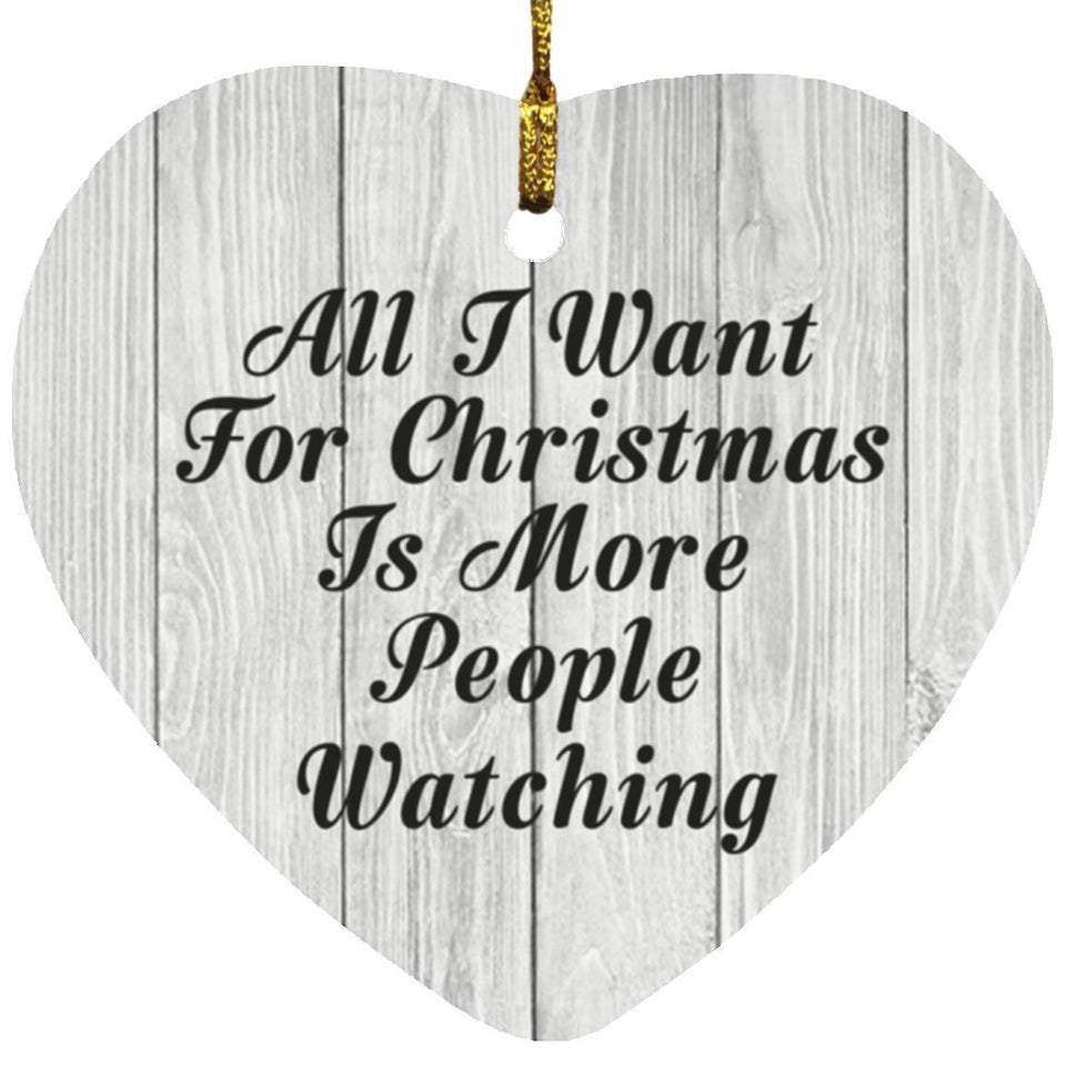 All I Want For Christmas Is More People Watching - Heart Ornament F
