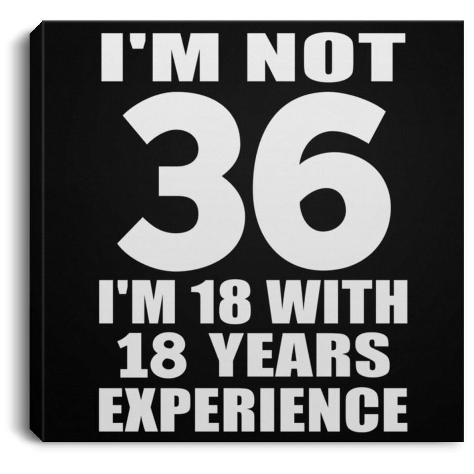 36th Birthday I'm Not 36 I'm 18 With 18 Years Experience - Canvas Square