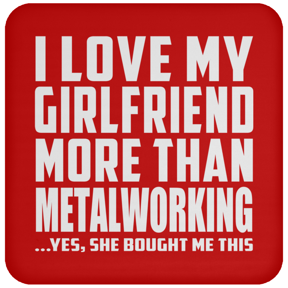 I Love My Girlfriend More Than Metalworking - Drink Coaster