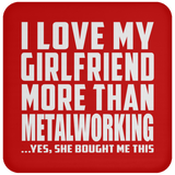 I Love My Girlfriend More Than Metalworking - Drink Coaster