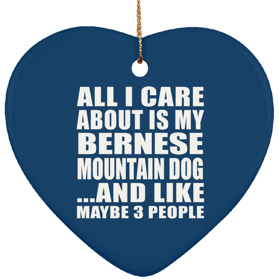 All I Care About Is My Bernese Mountain Dog - Heart Ornament