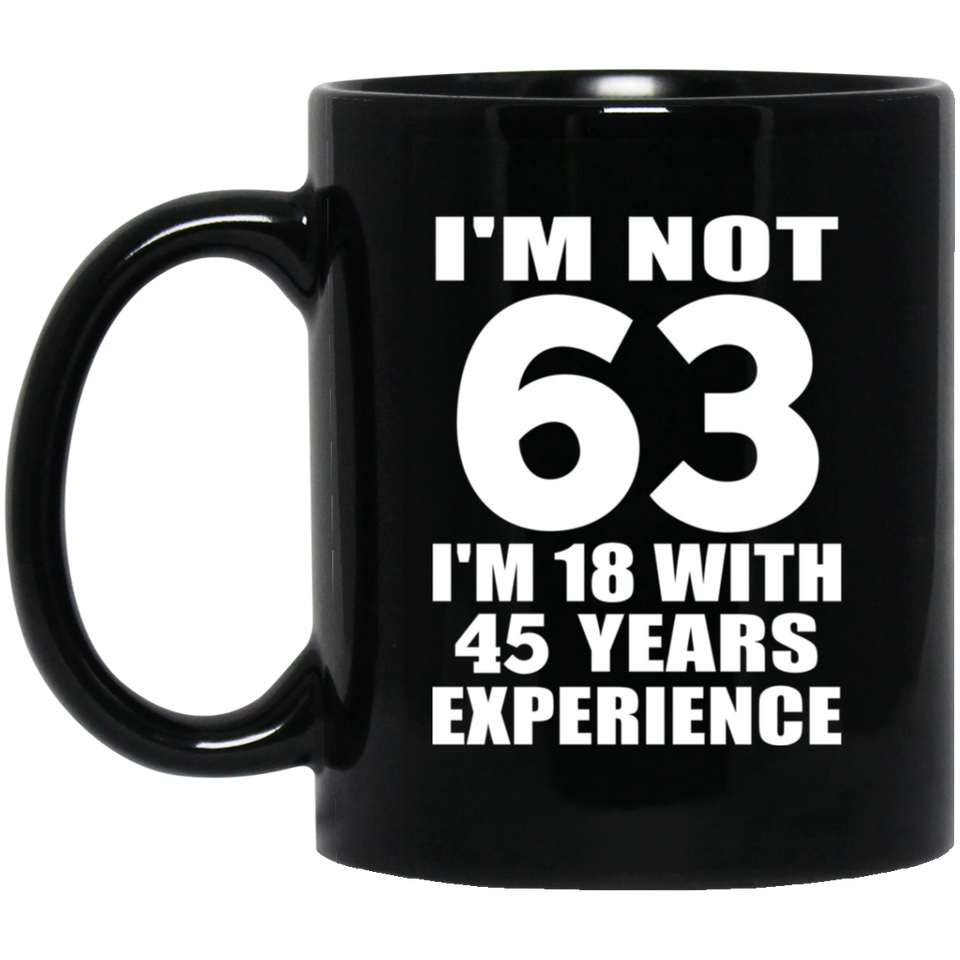 63rd Birthday I'm Not 63 I'm 18 With 45 Years Experience - 11oz Coffee Mug Black