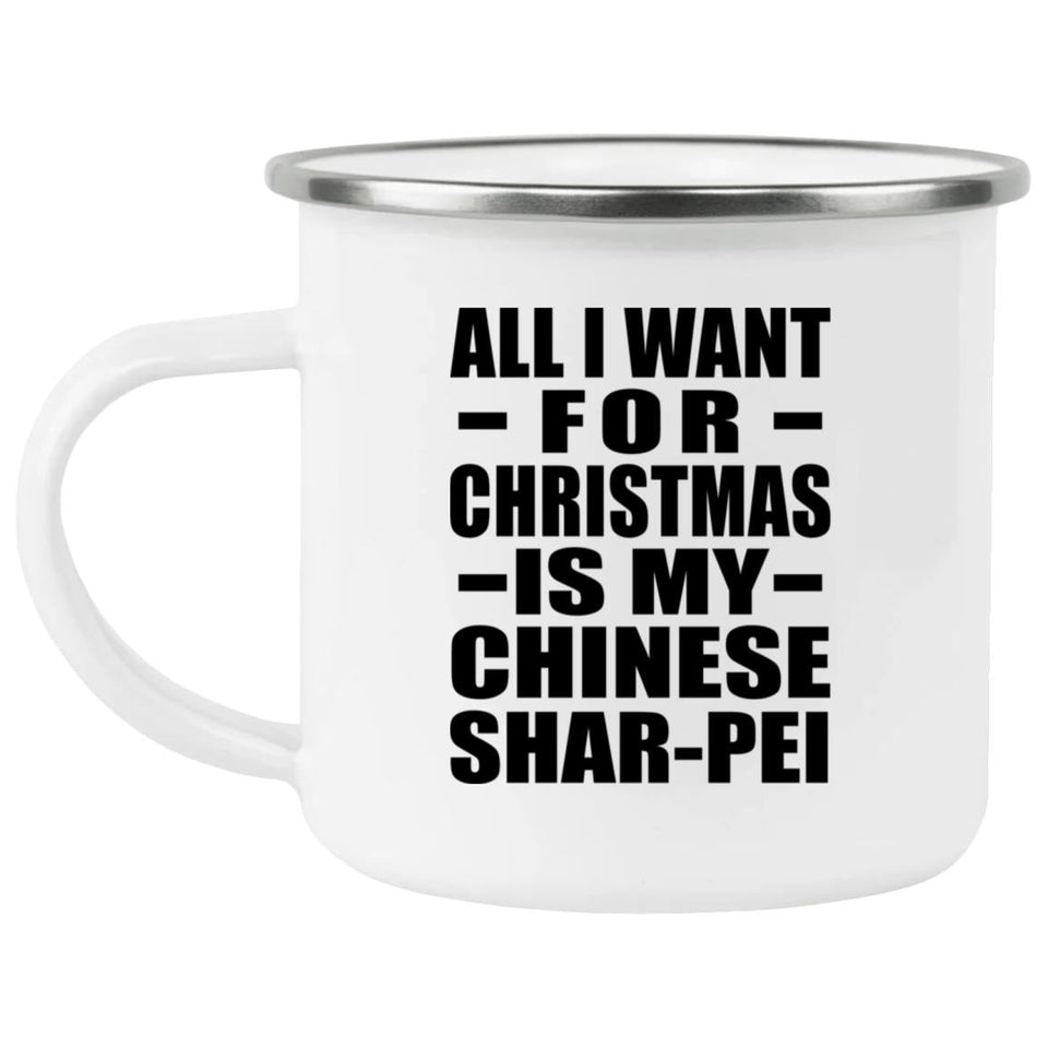 All I Want For Christmas Is My Chinese Shar-Pei - 12oz Camping Mug